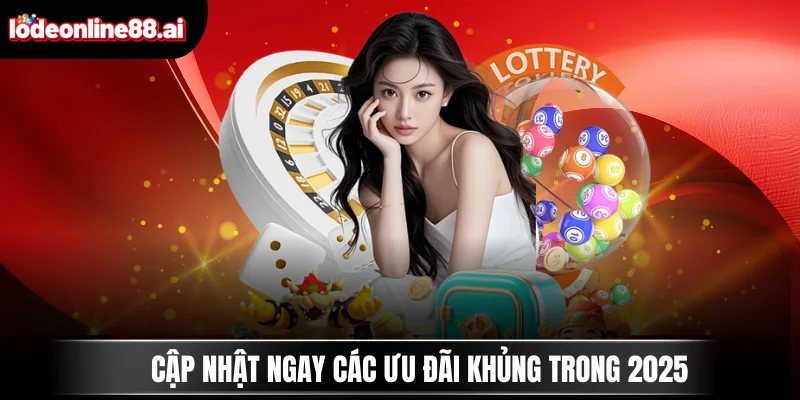 Cập nhật ngay các ưu đãi khủng trong 2025