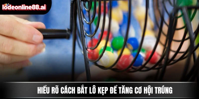 Hiểu rõ cách bắt lô kẹp để tăng cơ hội trúng