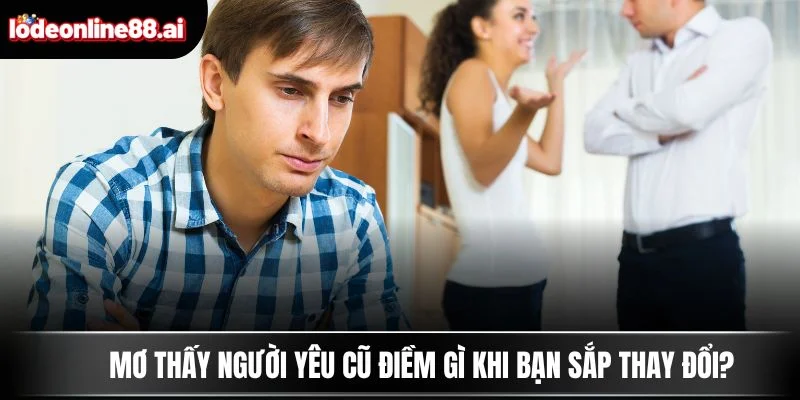 Mơ thấy người yêu cũ điềm gì khi bạn sắp thay đổi?