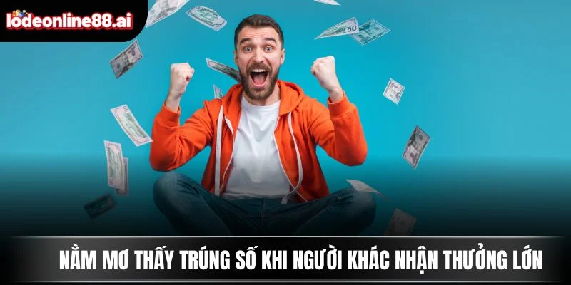 Nằm mơ thấy trúng số khi người khác nhận thưởng lớn