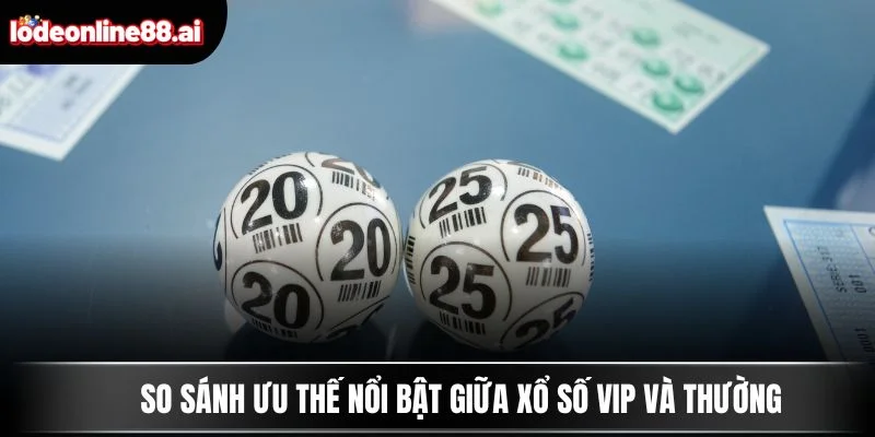 So sánh ưu thế nổi bật giữa xổ số VIP và thường