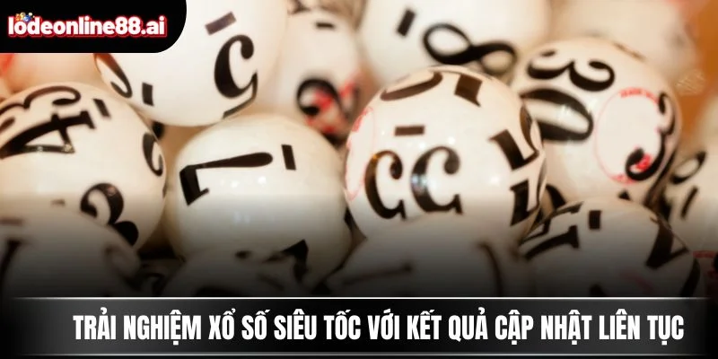 Trải nghiệm xổ số siêu tốc với kết quả cập nhật liên tục